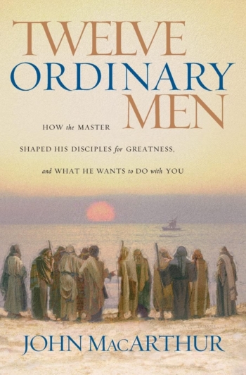 Twelve Ordinary Men: How the Master Shaped His Disciples for Greatness, and What He Wants to Do with You (John MacArthur)